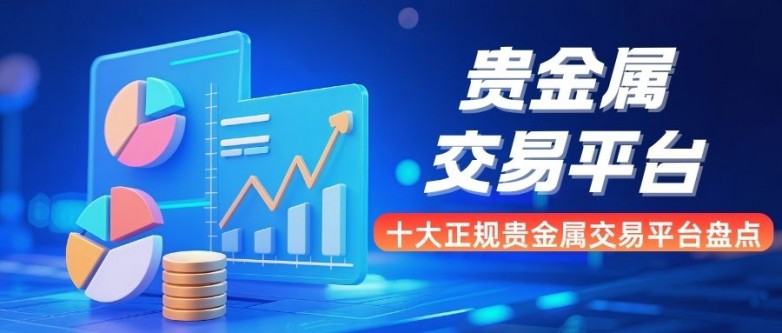 哪家贵金属交易平台好(中国正规贵金属交易平台)