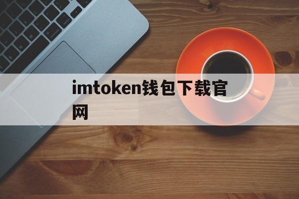 包含imtoken钱包下载官网的词条