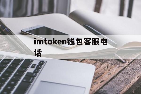 imtoken钱包客服电话(imtoken钱包客服电话95338转人工按几号键) imtoken钱包客服电话(imtoken钱包客服电话95338转人工按几号键)