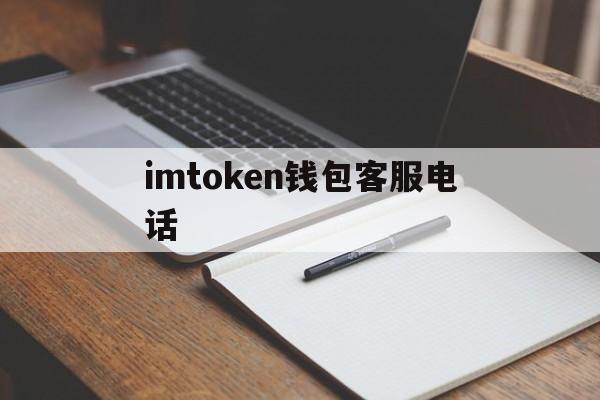 imtoken钱包客服电话(imtoken钱包客服怎么联系)