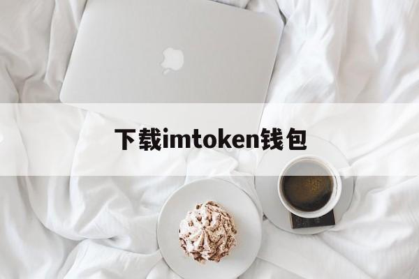 下载imtoken钱包(imtoken钱包电脑版下载安装)