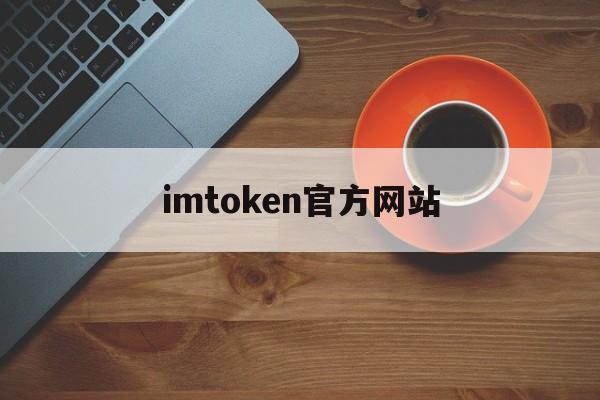 包含imtoken官方网站的词条 包含imtoken官方网站的词条