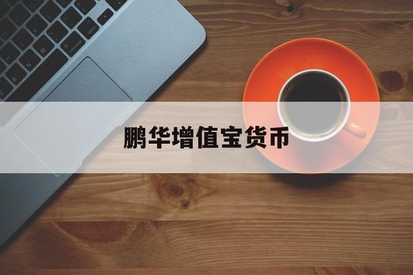鹏华增值宝货币(鹏华增值宝货币是哪个平台的)